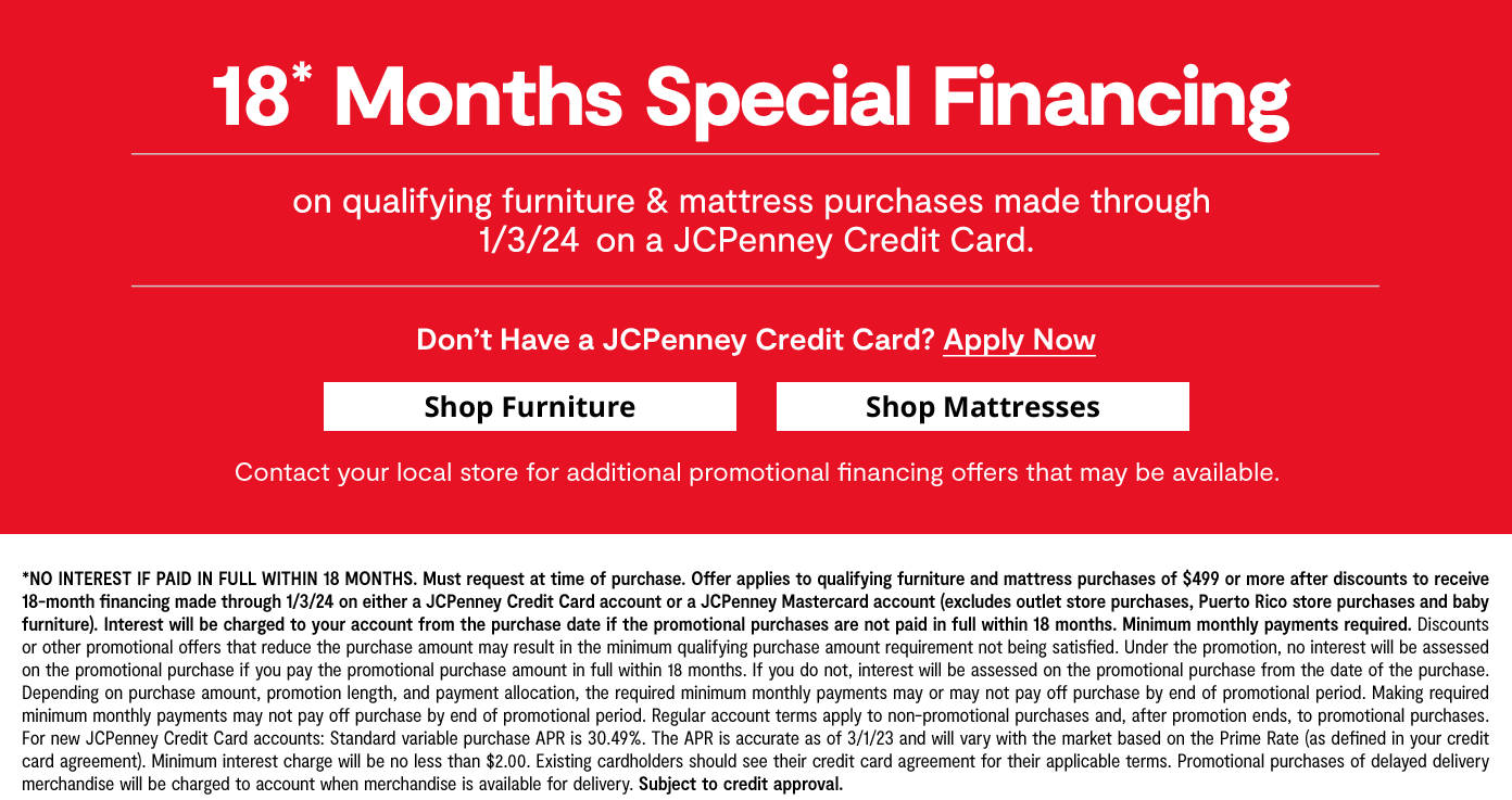 18 MONTHS special financing on qualifying furniture & mattress purchases by 1/3/24 on a JCPenney Credit Card shop furniture & mattress