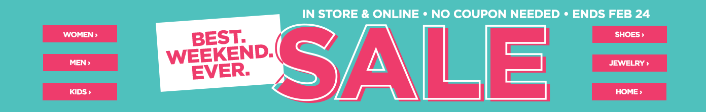 BEST. WEEKEND. EVER. In store & online sale, no coupon needed, ends February 24.