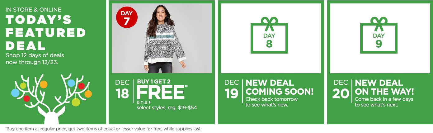 Buy 1 Get 2 Free a.n.a, select styles, regular price $19 to $54. *Buy one item at regular price, get two items of equal or lesser value for free, while supplies last.