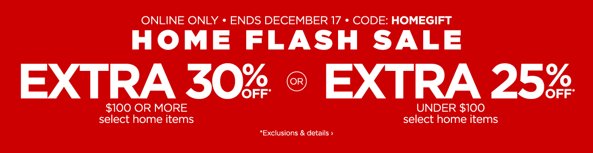 Home Flash Sale. Online only. Ends December 17. Code: HOMEGIFT
