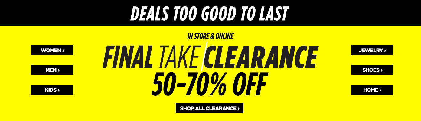 In Store & Online. Final Take Clearance, 50 to 70% off. Deals too good to last.