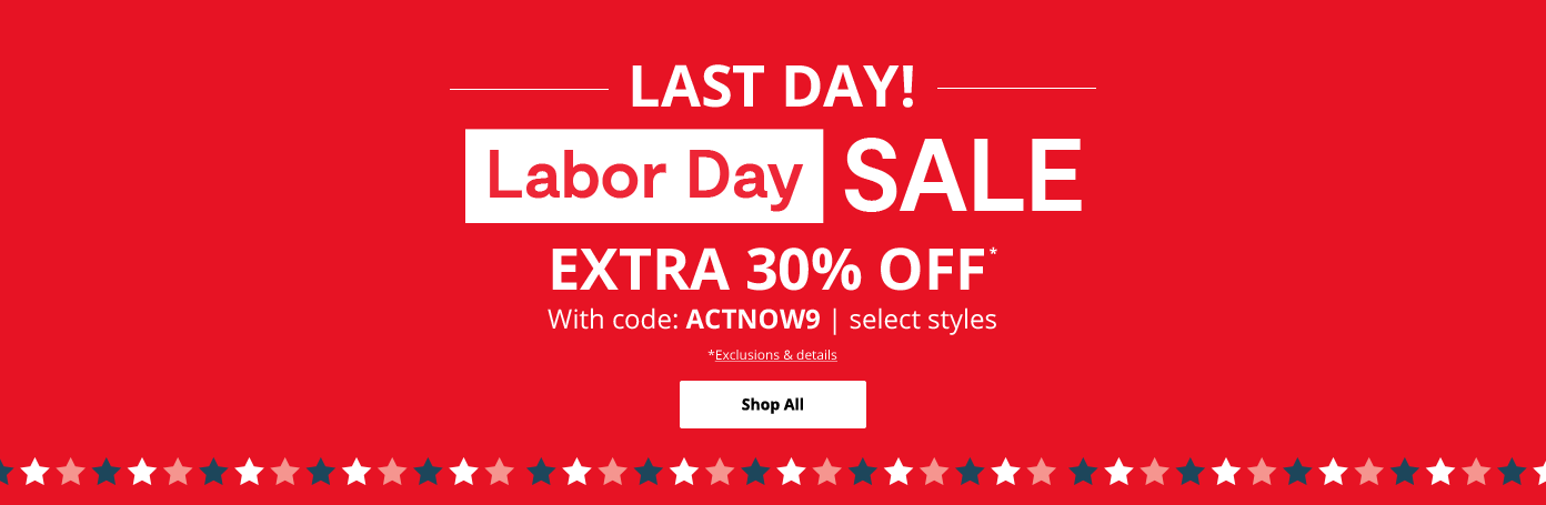 LAST DAY! Labor Day SALE. EXTRA 30% OFF* with code: ACTNOW9, select styles. Shop All: