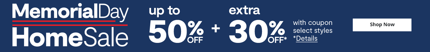 Memorial Day Home sale up to 50% off + extra 30% off details shop now Memorial Day Home sale up to 50% off + extra 30% off details shop now