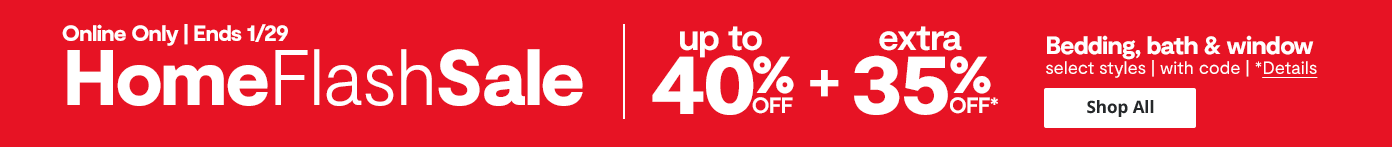 Online Only Ends 1/29 Home Flash Sale up to 40% off + extra 35% off bedding bath & window select styles with code details shop all Online Only Ends 1/29 Home Flash Sale up to 40% off + extra 35% off bedding bath & window select styles with code details shop all