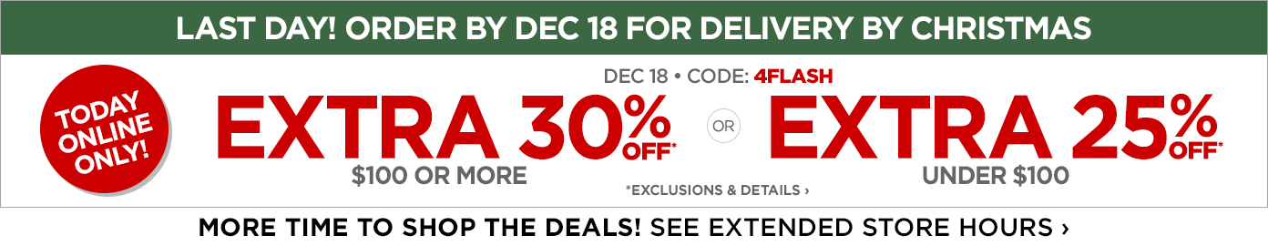 Today online only. December 18. Code: 4FLASH. Extra 30% off $100 or more or extra 25% off under $100