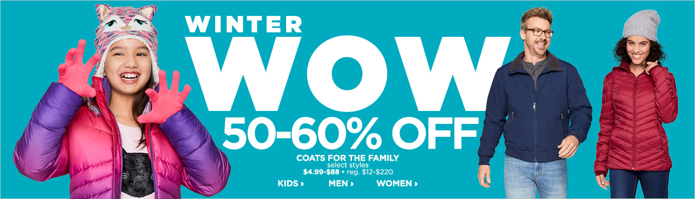 Winter Wow. 50 to 60% off Coats for the family, select styles $4.99 to $88, regular price $12 to $220